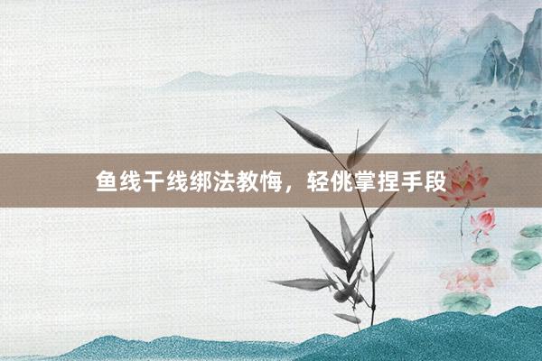 鱼线干线绑法教悔，轻佻掌捏手段