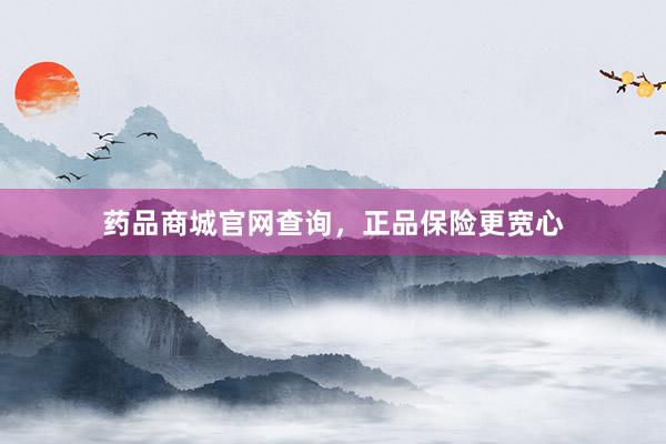 药品商城官网查询，正品保险更宽心