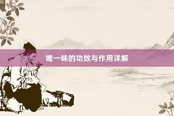 唯一味的功效与作用详解